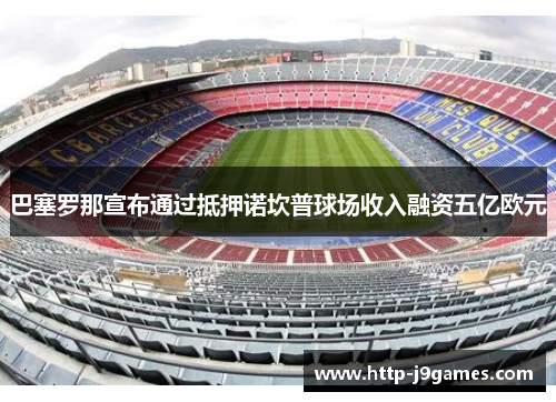 巴塞罗那宣布通过抵押诺坎普球场收入融资五亿欧元
