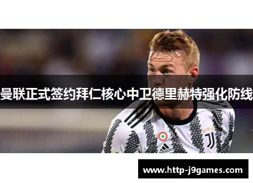 曼联正式签约拜仁核心中卫德里赫特强化防线