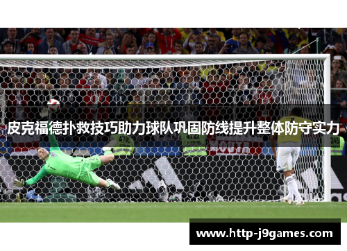 皮克福德扑救技巧助力球队巩固防线提升整体防守实力