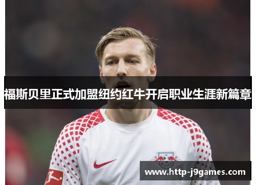 福斯贝里正式加盟纽约红牛开启职业生涯新篇章