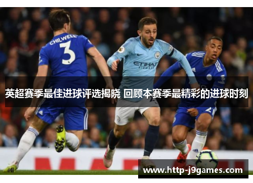 英超赛季最佳进球评选揭晓 回顾本赛季最精彩的进球时刻