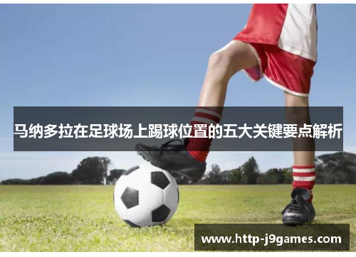 马纳多拉在足球场上踢球位置的五大关键要点解析 马纳多拉在足球场上踢球位置的五大关键要点解析